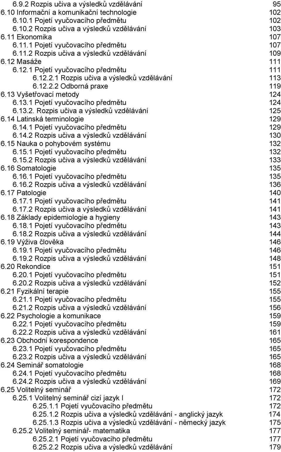 12.2.2 Odborná praxe 119 6.13 Vyšetřovací metody 124 6.13.1 Pojetí vyučovacího předmětu 124 6.13.2. Rozpis učiva a výsledků vzdělávání 125 6.14 Latinská terminologie 129 6.14.1 Pojetí vyučovacího předmětu 129 6.