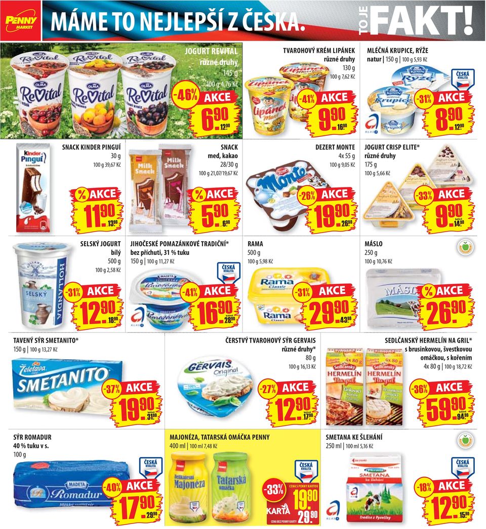 90-33% SELSKÝ JOGURT bílý 100 g 2,58 Kč JIHOČESKÉ POMAZÁNKOVÉ TRADIČNÍ* bez příchuti, 31 % tuku 150 g 100 g 11,27 Kč RAMA 100 g 5,98 Kč MÁSLO 250 g 100 g 10,76 Kč - 41 % % 18. 90 16. 90 28. 90 43.