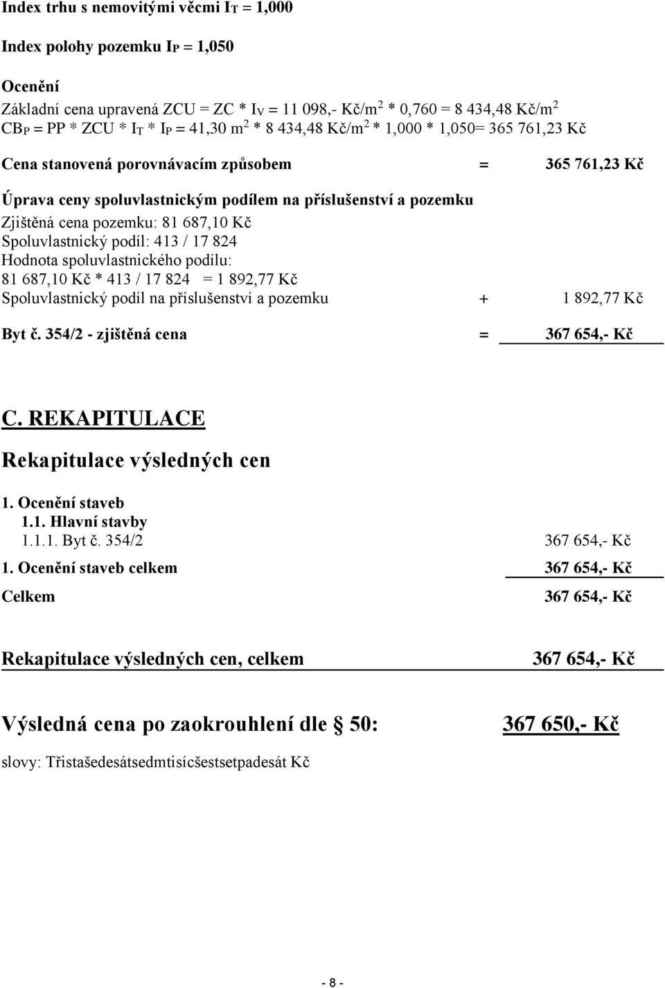 Kč Spoluvlastnický podíl: 413 / 17 824 Hodnota spoluvlastnického podílu: 81 687,10 Kč * 413 / 17 824 = 1 892,77 Kč Spoluvlastnický podíl na příslušenství a pozemku + 1 892,77 Kč Byt č.