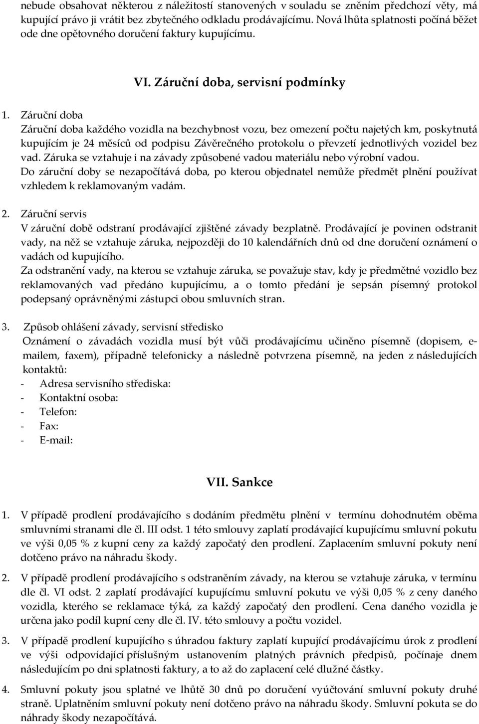 Záruční doba Záruční doba každého vozidla na bezchybnost vozu, bez omezení počtu najetých km, poskytnutá kupujícím je 24 měsíců od podpisu Závěrečného protokolu o převzetí jednotlivých vozidel bez