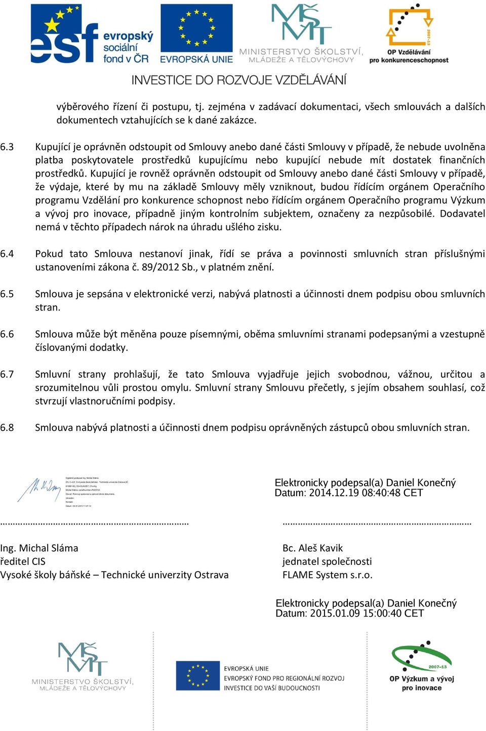 Kupující je rovněž oprávněn odstoupit od Smlouvy anebo dané části Smlouvy v případě, že výdaje, které by mu na základě Smlouvy měly vzniknout, budou řídícím orgánem Operačního programu Vzdělání pro