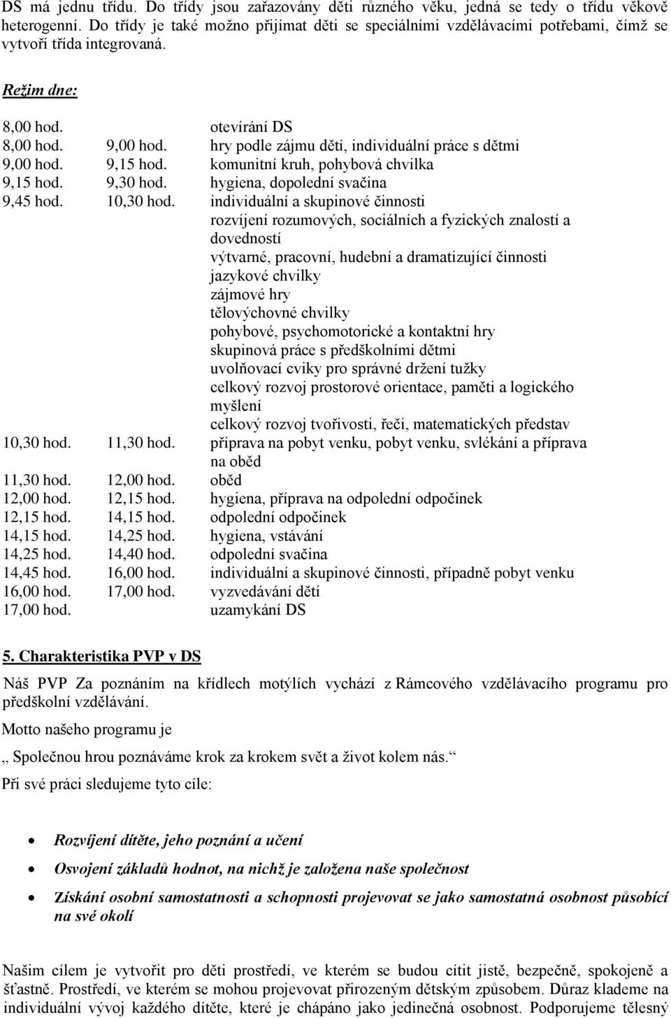 hry podle zájmu dětí, individuální práce s dětmi 9,00 hod. 9,15 hod. komunitní kruh, pohybová chvilka 9,15 hod. 9,30 hod. hygiena, dopolední svačina 9,45 hod. 10,30 hod.