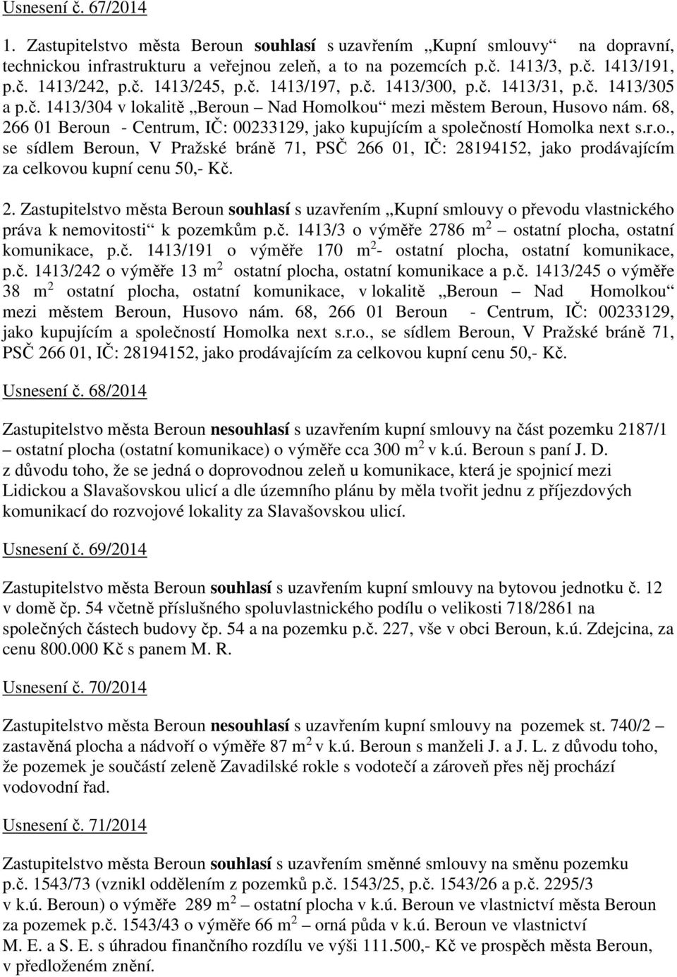 68, 266 01 Beroun - Centrum, IČ: 00233129, jako kupujícím a společností Homolka next s.r.o., se sídlem Beroun, V Pražské bráně 71, PSČ 266 01, IČ: 28194152, jako prodávajícím za celkovou kupní cenu 50,- Kč.