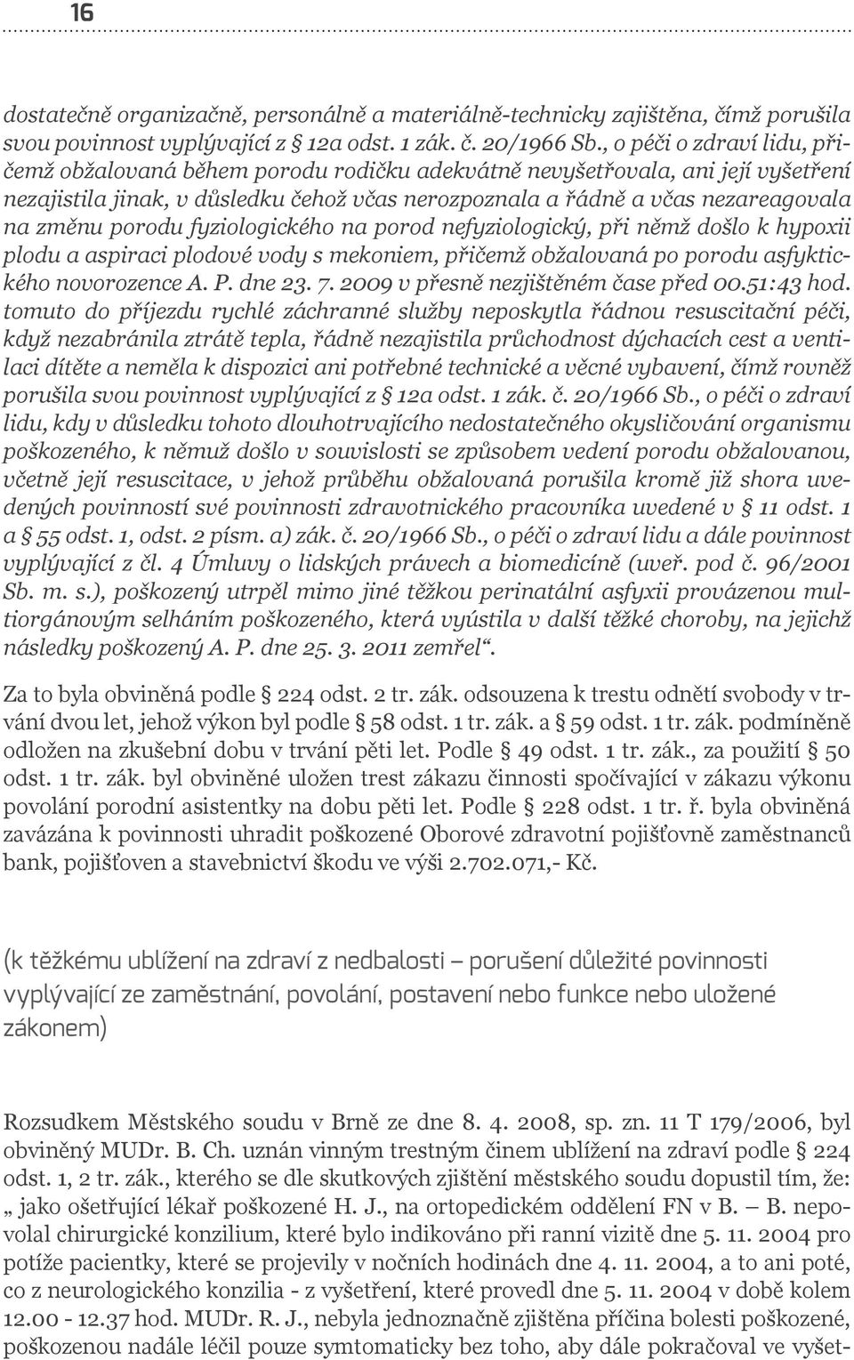 porodu fyziologického na porod nefyziologický, při němž došlo k hypoxii plodu a aspiraci plodové vody s mekoniem, přičemž obžalovaná po porodu asfyktického novorozence A. P. dne 23. 7.