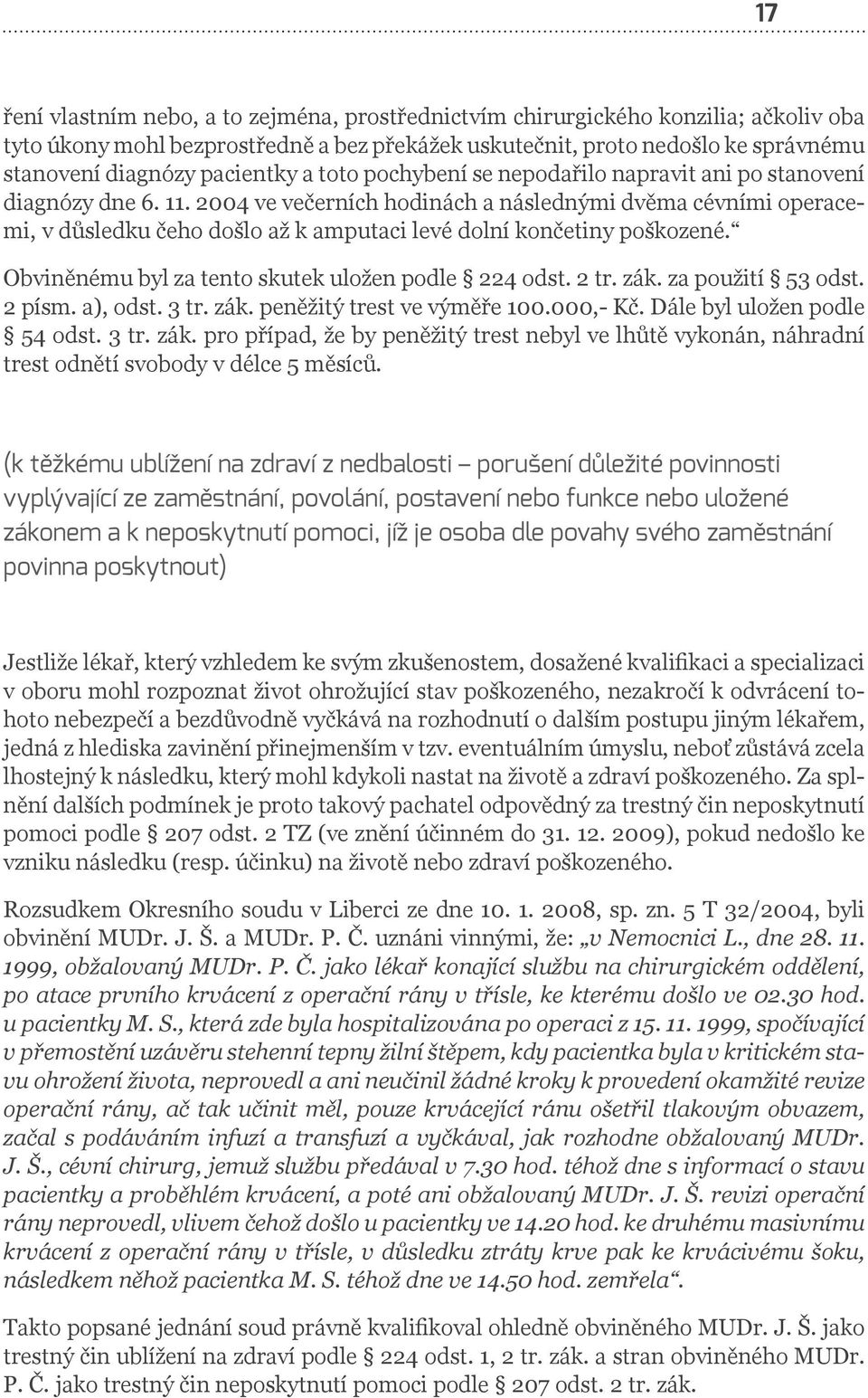 2004 ve večerních hodinách a následnými dvěma cévními operacemi, v důsledku čeho došlo až k amputaci levé dolní končetiny poškozené. Obviněnému byl za tento skutek uložen podle 224 odst. 2 tr. zák.