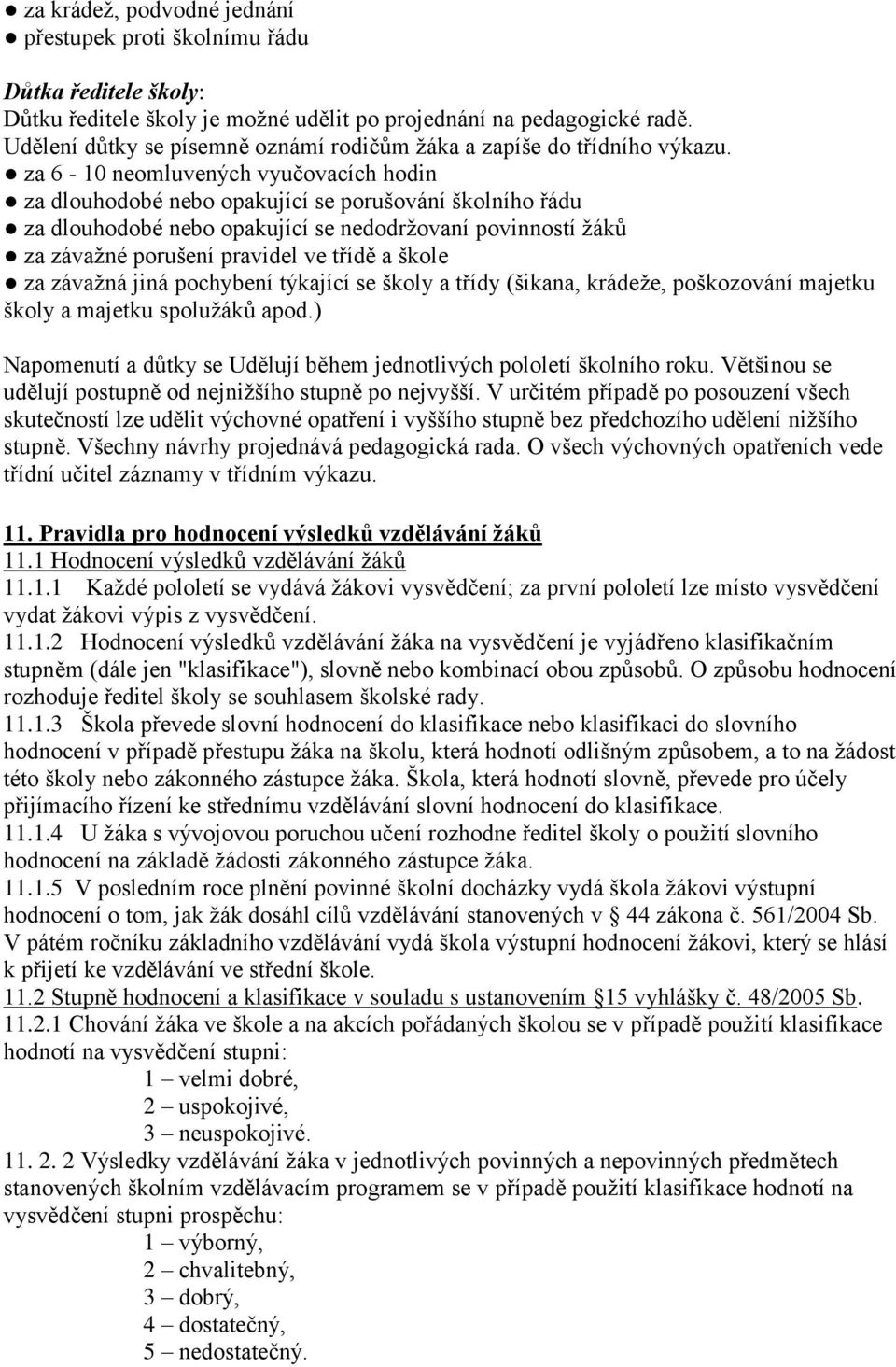 za 6-10 neomluvených vyučovacích hodin za dlouhodobé nebo opakující se porušování školního řádu za dlouhodobé nebo opakující se nedodržovaní povinností žáků za závažné porušení pravidel ve třídě a