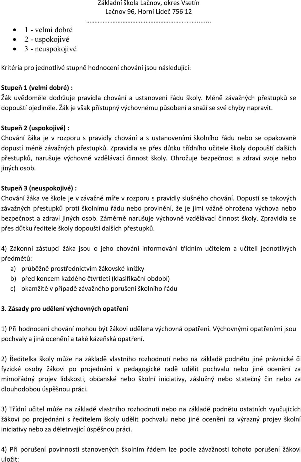 Stupeň 2 (uspokojivé) : Chování žáka je v rozporu s pravidly chování a s ustanoveními školního řádu nebo se opakovaně dopustí méně závažných přestupků.