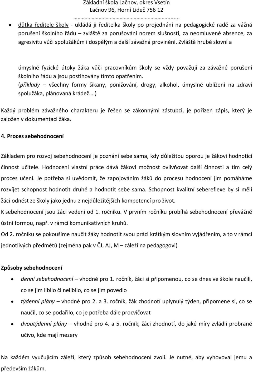 Zvláště hrubé slovní a úmyslné fyzické útoky žáka vůči pracovníkům školy se vždy považují za závažné porušení školního řádu a jsou postihovány tímto opatřením.