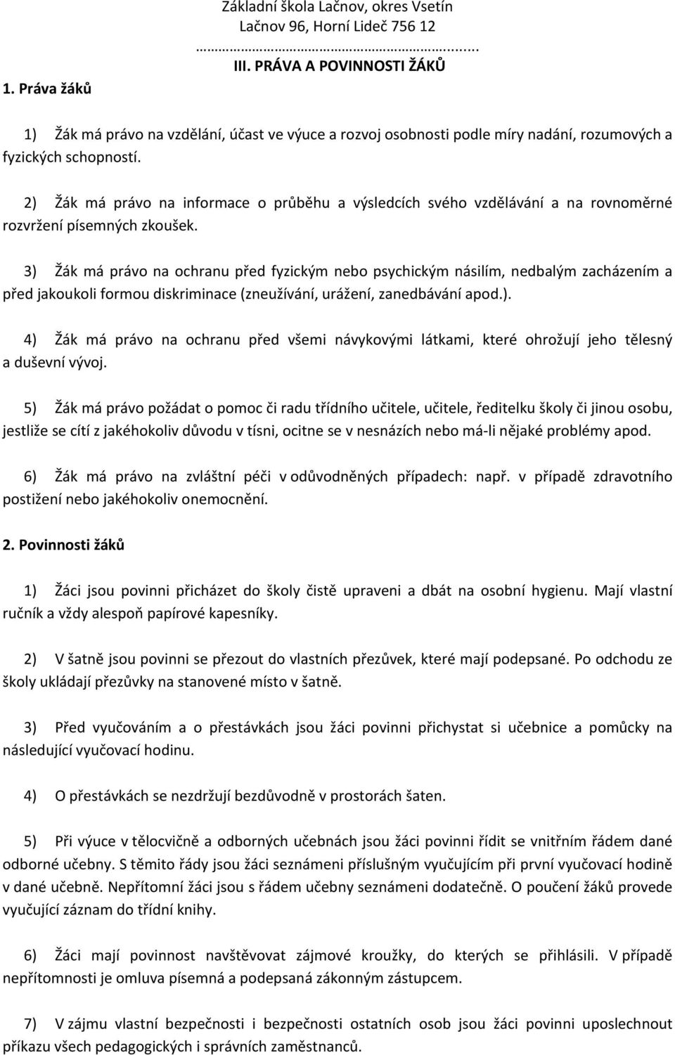 3) Žák má právo na ochranu před fyzickým nebo psychickým násilím, nedbalým zacházením a před jakoukoli formou diskriminace (zneužívání, urážení, zanedbávání apod.). 4) Žák má právo na ochranu před všemi návykovými látkami, které ohrožují jeho tělesný a duševní vývoj.