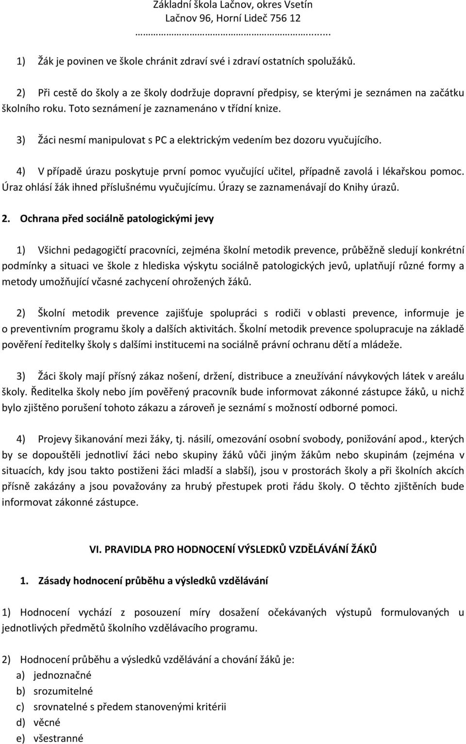 4) V případě úrazu poskytuje první pomoc vyučující učitel, případně zavolá i lékařskou pomoc. Úraz ohlásí žák ihned příslušnému vyučujícímu. Úrazy se zaznamenávají do Knihy úrazů. 2.