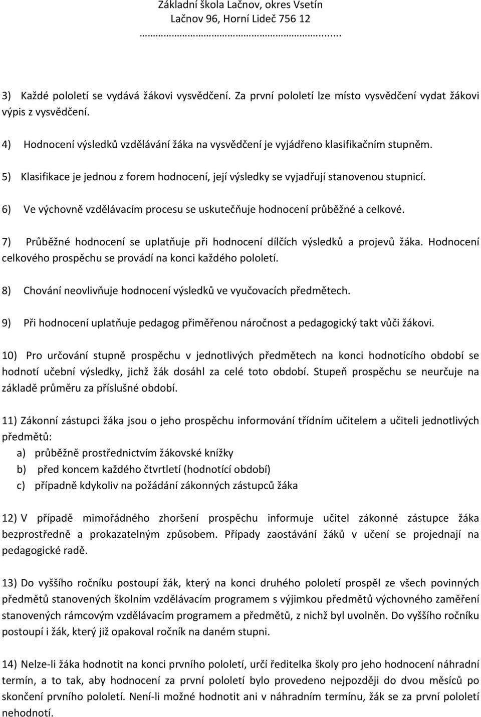 6) Ve výchovně vzdělávacím procesu se uskutečňuje hodnocení průběžné a celkové. 7) Průběžné hodnocení se uplatňuje při hodnocení dílčích výsledků a projevů žáka.