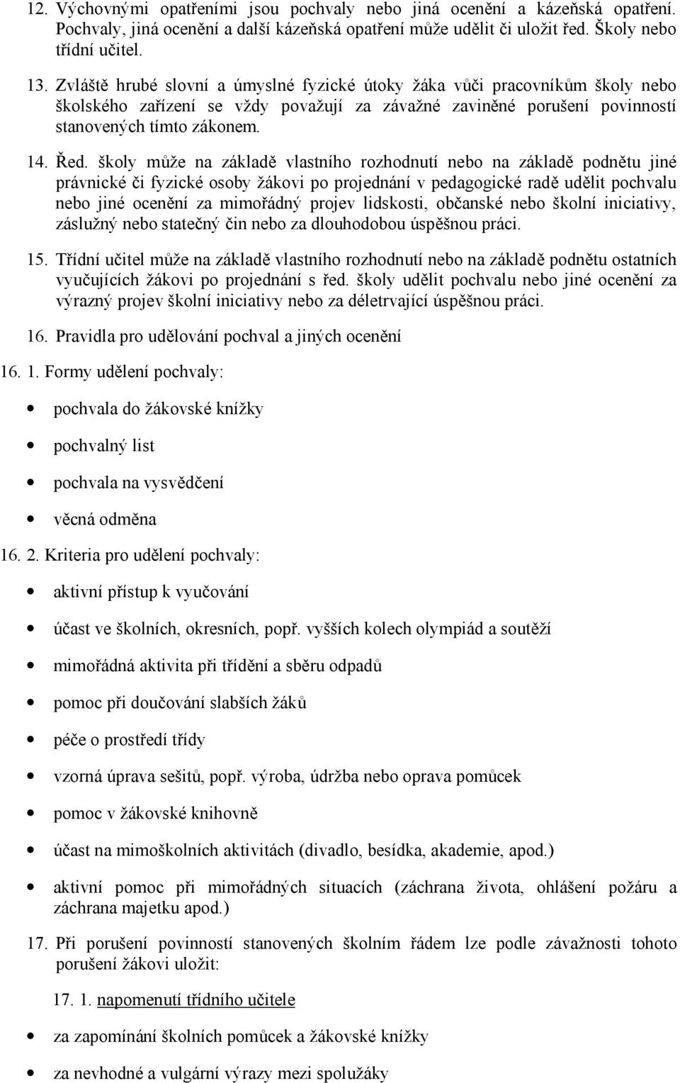 školy může na základě vlastního rozhodnutí nebo na základě podnětu jiné právnické či fyzické osoby žákovi po projednání v pedagogické radě udělit pochvalu nebo jiné ocenění za mimořádný projev