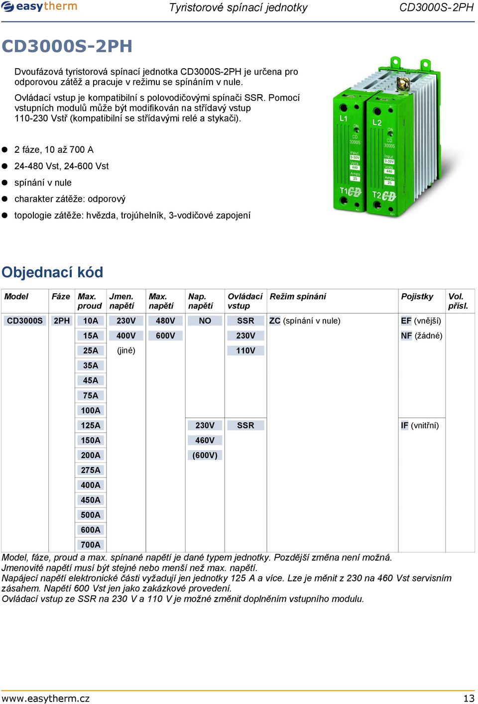 2 fáze, 10 až 700 A 24-480 Vst, 24-600 Vst charakter zátěže: odporový topologie zátěže: hvězda, trojúhelník, 3-vodičové zapojení Objednací kód Model Fáze Max. proud Jmen. Max. Nap.