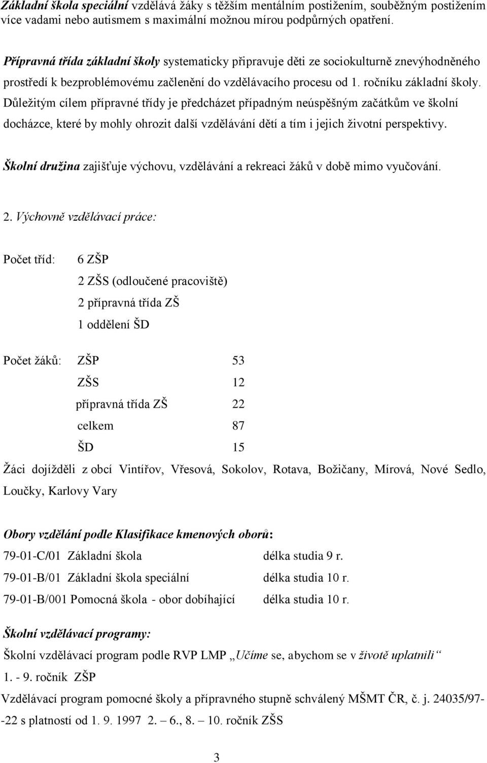 Důležitým cílem přípravné třídy je předcházet případným neúspěšným začátkům ve školní docházce, které by mohly ohrozit další vzdělávání dětí a tím i jejich životní perspektivy.