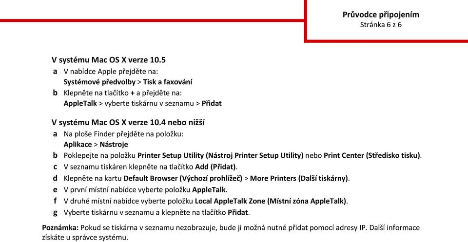 4 neo nižší a Na ploše Finder přejděte na položku: Aplikae > Nástroje Poklepejte na položku Printer Setup Utility (Nástroj Printer Setup Utility) neo Print Center (Středisko tisku).