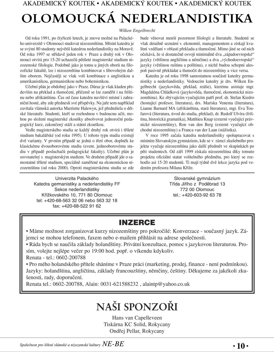 Od roku 1997 se stfiídavû jeden rok v Praze a druh rok v Olomouci otvírá pro 15-20 uchazeãû pûtileté magisterské studium nizozemské filologie.