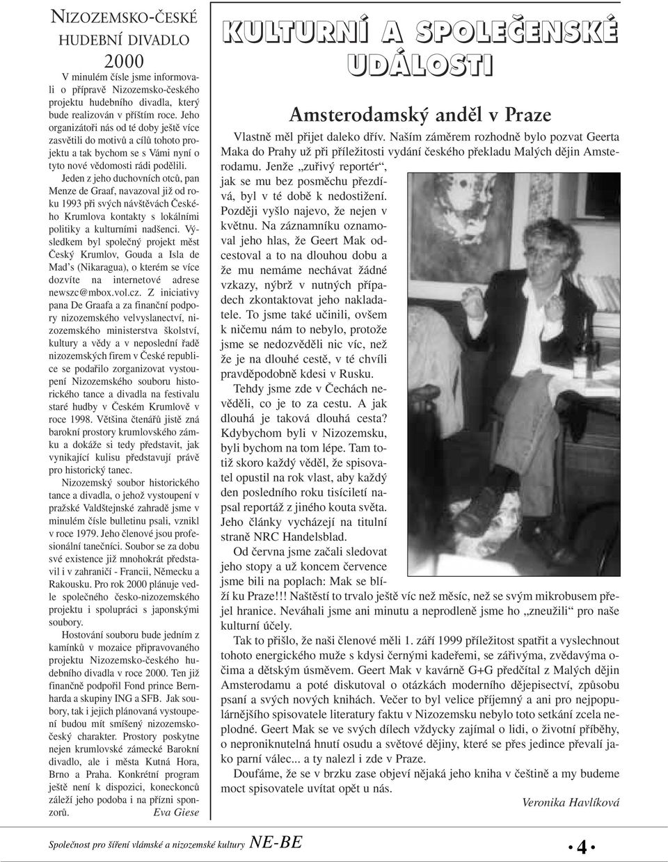 Jeden z jeho duchovních otcû, pan Menze de Graaf, navazoval jiï od roku 1993 pfii sv ch náv tûvách âeského Krumlova kontakty s lokálními politiky a kulturními nad enci.