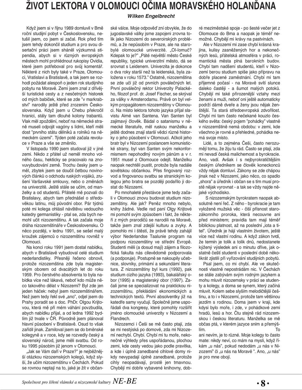 pro svûj komentáfi. Nûkteré z nich byly také v Praze, Olomouci, Vratislavi a Bratislavû, a tak jsem se rozhodl poïádat alespoà o jeden rok studijního pobytu na Moravû.