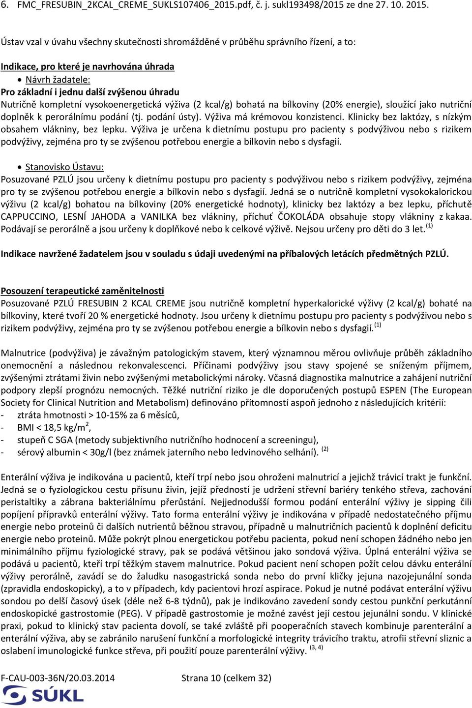 kompletní vysokoenergetická výživa (2 kcal/g) bohatá na bílkoviny (20% energie), sloužící jako nutriční doplněk k perorálnímu podání (tj. podání ústy). Výživa má krémovou konzistenci.