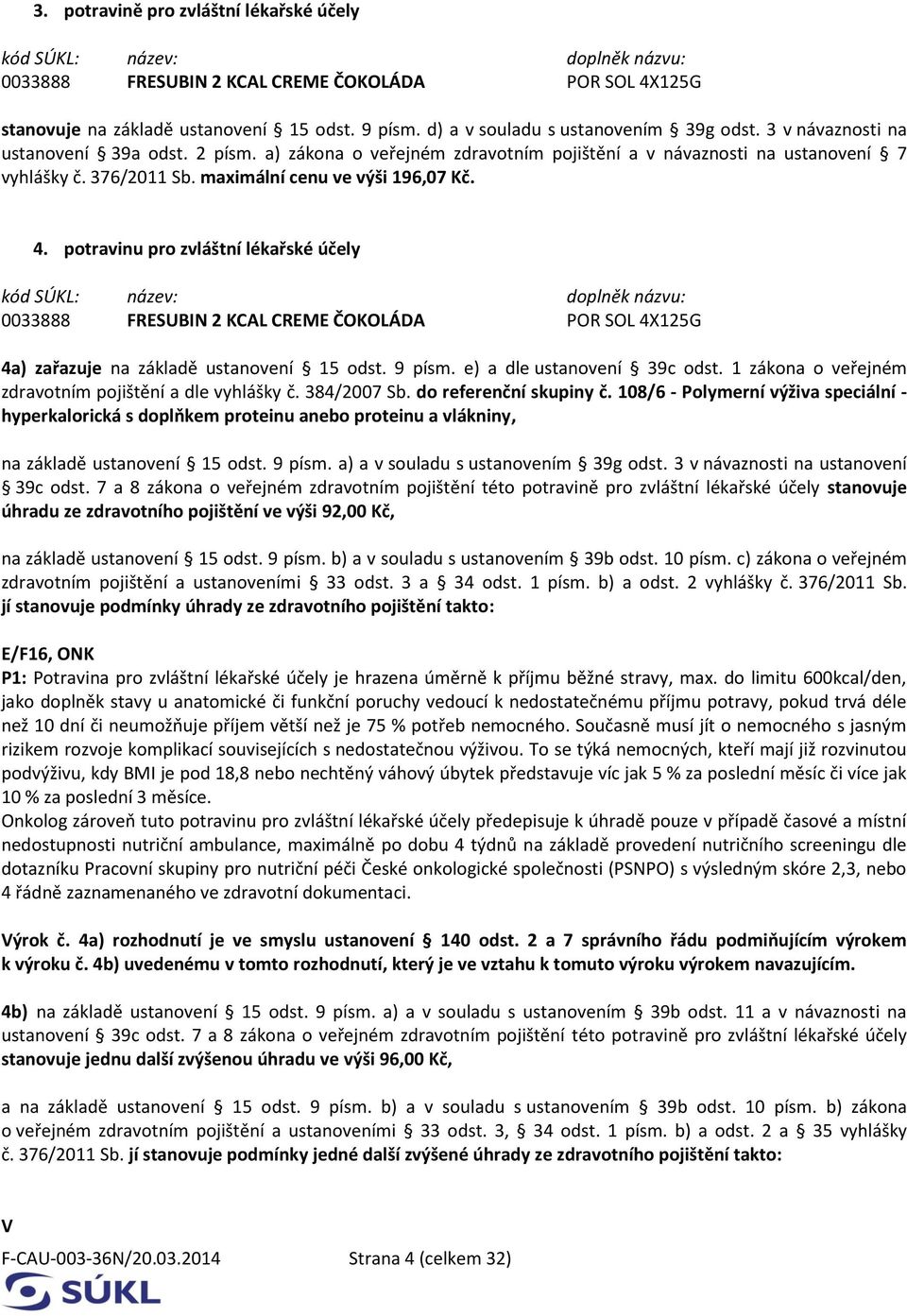 potravinu pro zvláštní lékařské účely 0033888 FRESUBIN 2 KCAL CREME ČOKOLÁDA POR SOL 4X125G 4a) zařazuje na základě ustanovení 15 odst. 9 písm. e) a dle ustanovení 39c odst.