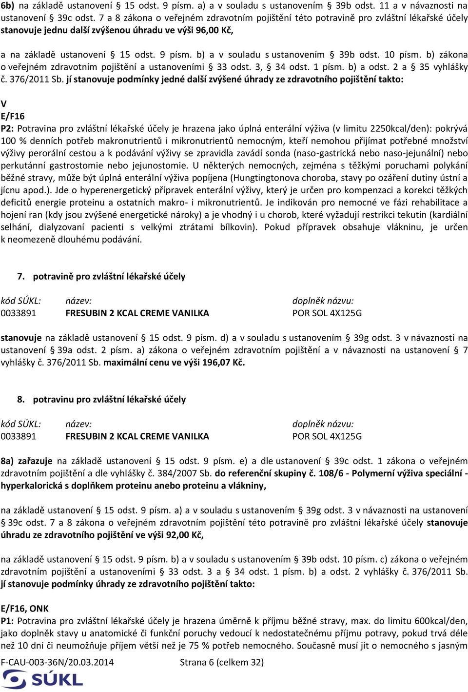 b) a v souladu s ustanovením 39b odst. 10 písm. b) zákona o veřejném zdravotním pojištění a ustanoveními 33 odst. 3, 34 odst. 1 písm. b) a odst. 2 a 35 vyhlášky č. 376/2011 Sb.