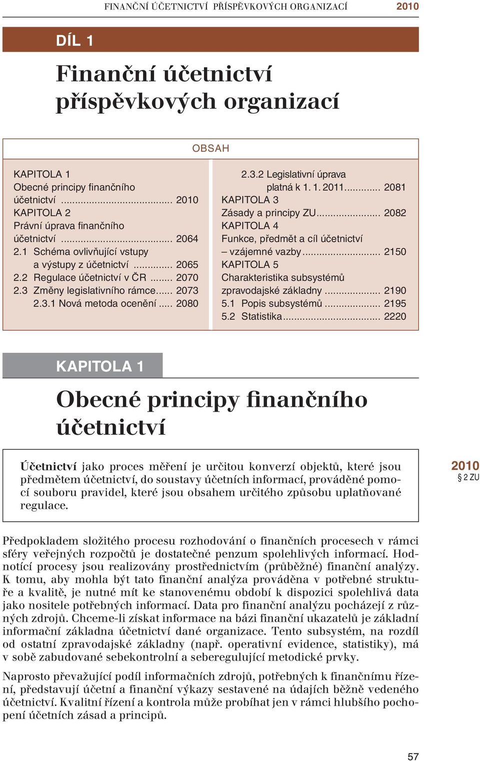 .. 2073 2.3.1 Nová metoda ocenění... 2080 2.3.2 Legislativní úprava platná k 1. 1. 2011... 2081 KAPITOLA 3 Zásady a principy ZU... 2082 KAPITOLA 4 Funkce, předmět a cíl účetnictví vzájemné vazby.