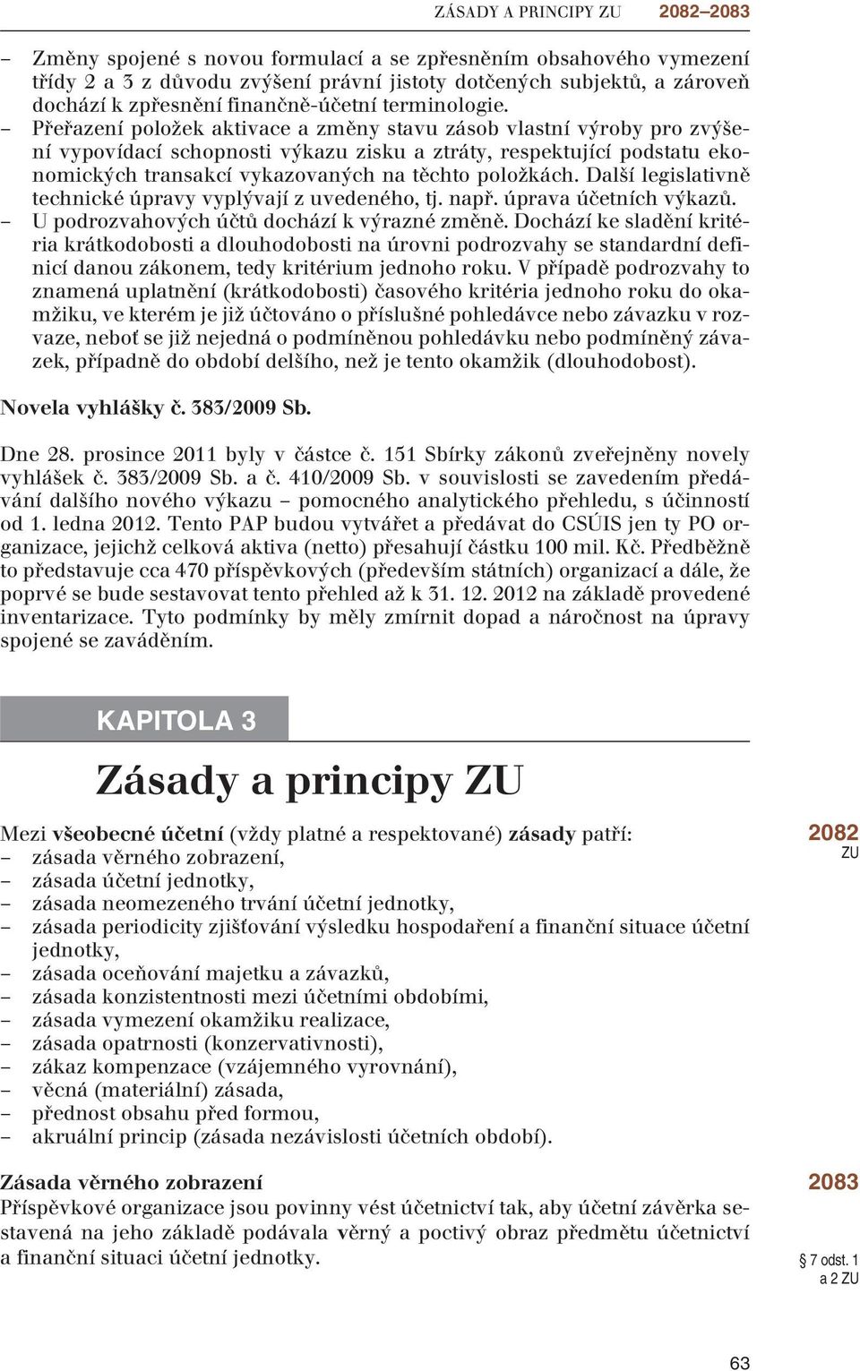 Přeřazení položek aktivace a změny stavu zásob vlastní výroby pro zvýšení vypovídací schopnosti výkazu zisku a ztráty, respektující podstatu ekonomických transakcí vykazovaných na těchto položkách.