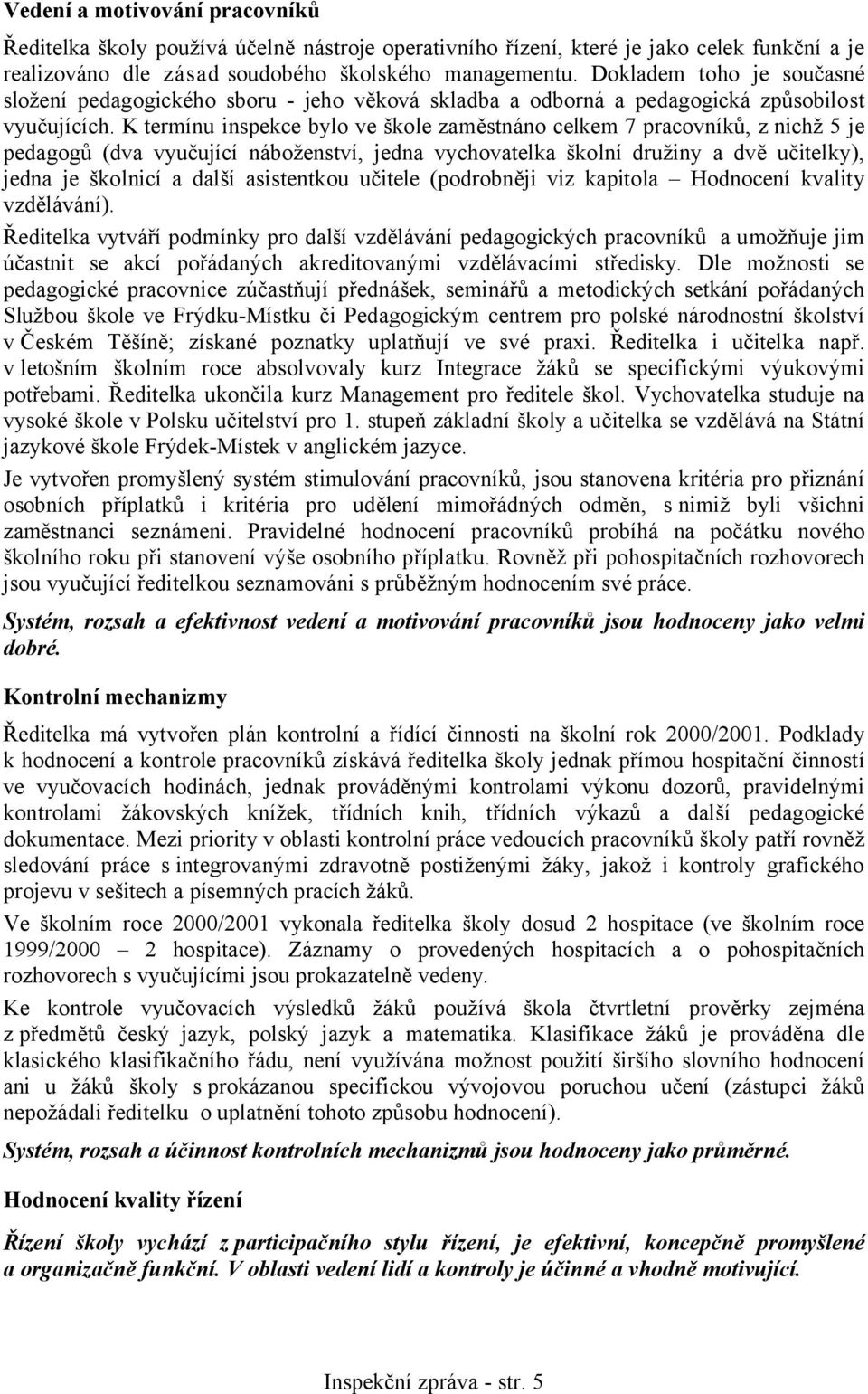 K termínu inspekce bylo ve škole zaměstnáno celkem 7 pracovníků, z nichž 5 je pedagogů (dva vyučující náboženství, jedna vychovatelka školní družiny a dvě učitelky), jedna je školnicí a další