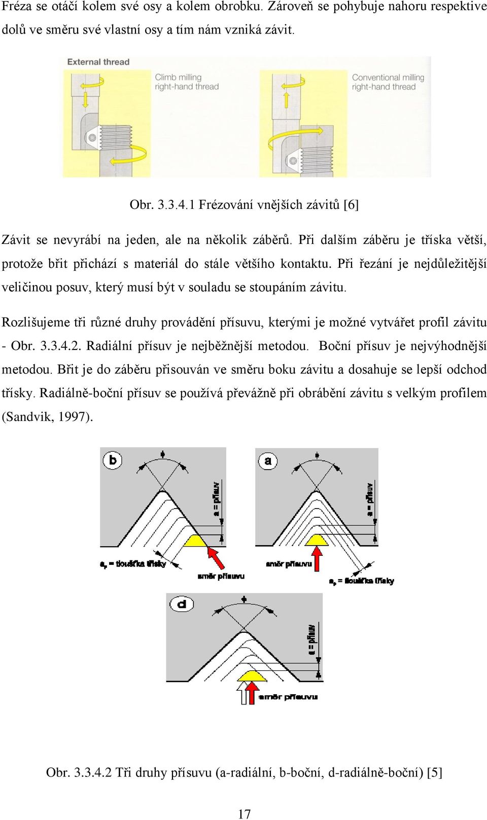 Při řezání je nejdůležitější veličinou posuv, který musí být v souladu se stoupáním závitu. Rozlišujeme tři různé druhy provádění přísuvu, kterými je možné vytvářet profil závitu - Obr. 3.3.4.2.