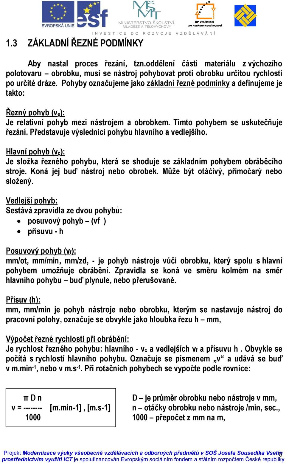 Pohyby označujeme jako základní řezné podmínky a definujeme je takto: Řezný pohyb (ve): Je relativní pohyb mezi nástrojem a obrobkem. Tímto pohybem se uskutečňuje řezání.