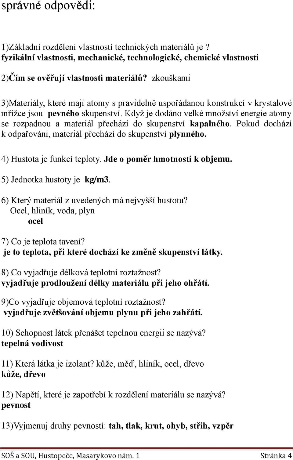 Když je dodáno velké množství energie atomy se rozpadnou a materiál přechází do skupenství kapalného. Pokud dochází k odpařování, materiál přechází do skupenství plynného.