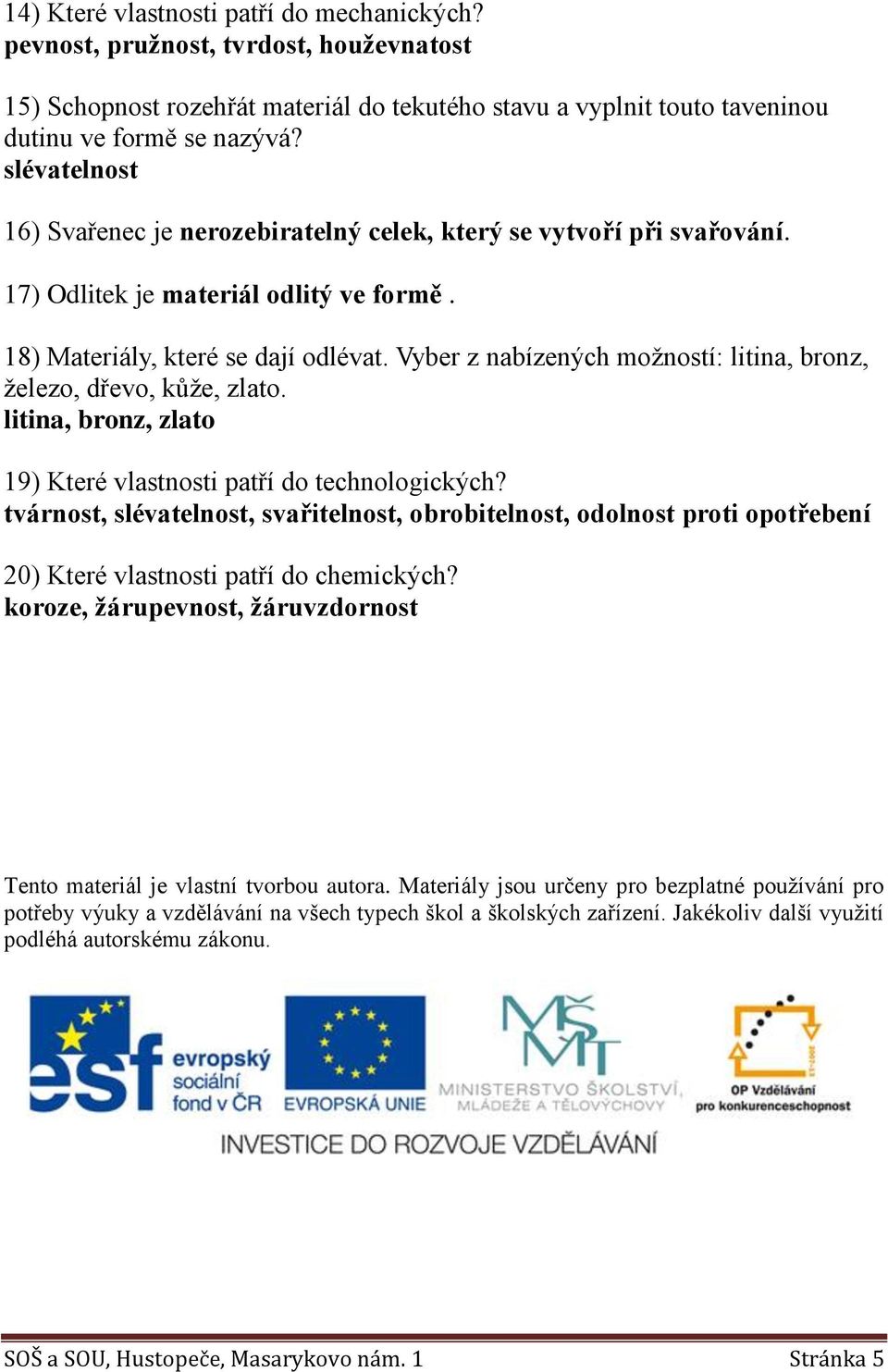 Vyber z nabízených možností: litina, bronz, železo, dřevo, kůže, zlato. litina, bronz, zlato 19) Které vlastnosti patří do technologických?