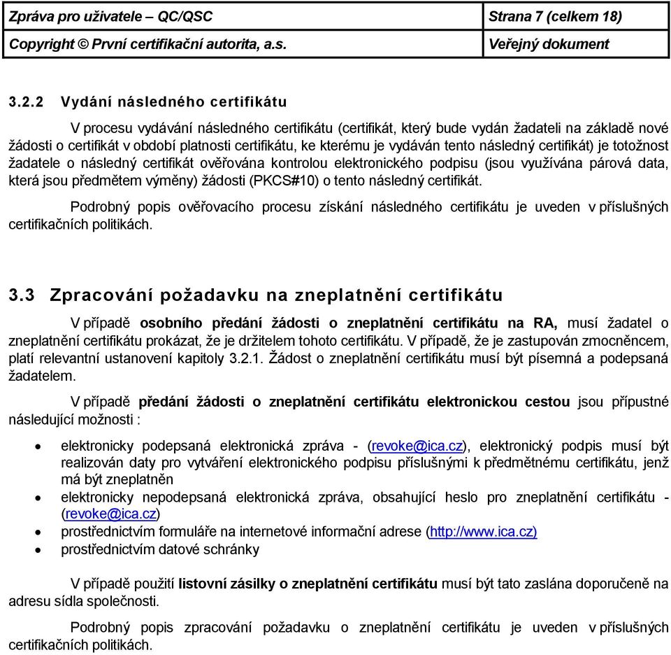 vydáván tento následný certifikát) je totožnost žadatele o následný certifikát ověřována kontrolou elektronického podpisu (jsou využívána párová data, která jsou předmětem výměny) žádosti (PKCS#10) o