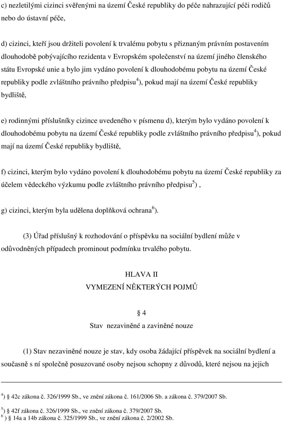 zvláštního právního předpisu 4 ), pokud mají na území České republiky bydliště, e) rodinnými příslušníky cizince uvedeného v písmenu d), kterým bylo vydáno povolení k dlouhodobému pobytu na území