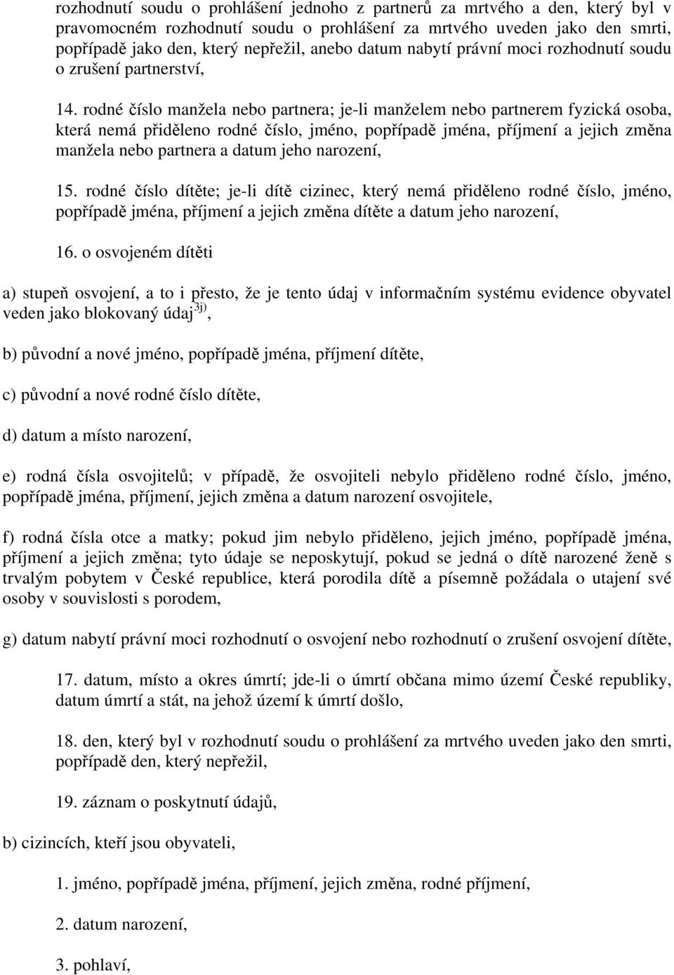 rodné číslo manžela nebo partnera; je-li manželem nebo partnerem fyzická osoba, která nemá přiděleno rodné číslo, jméno, popřípadě jména, příjmení a jejich změna manžela nebo partnera a datum jeho