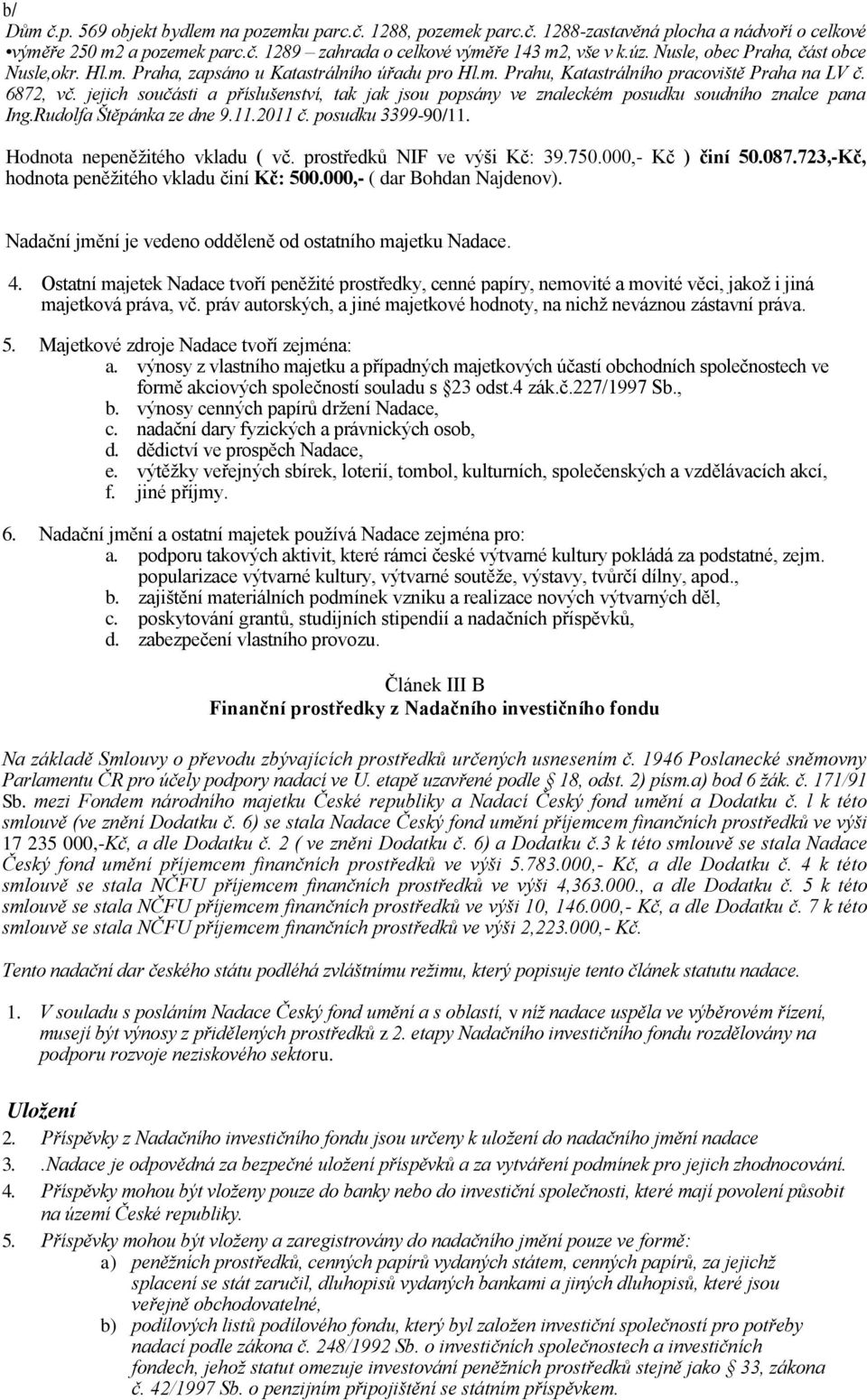 jejich součásti a příslušenství, tak jak jsou popsány ve znaleckém posudku soudního znalce pana Ing.Rudolfa Štěpánka ze dne 9.11.2011 č. posudku 3399-90/11. Hodnota nepeněžitého vkladu ( vč.