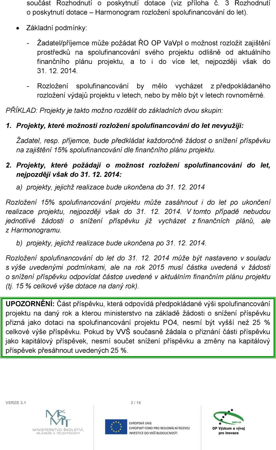 více let, nejpozději však do 31. 12. 2014. - Rozložení spolufinancování by mělo vycházet z předpokládaného rozložení výdajů projektu v letech, nebo by mělo být v letech rovnoměrné.