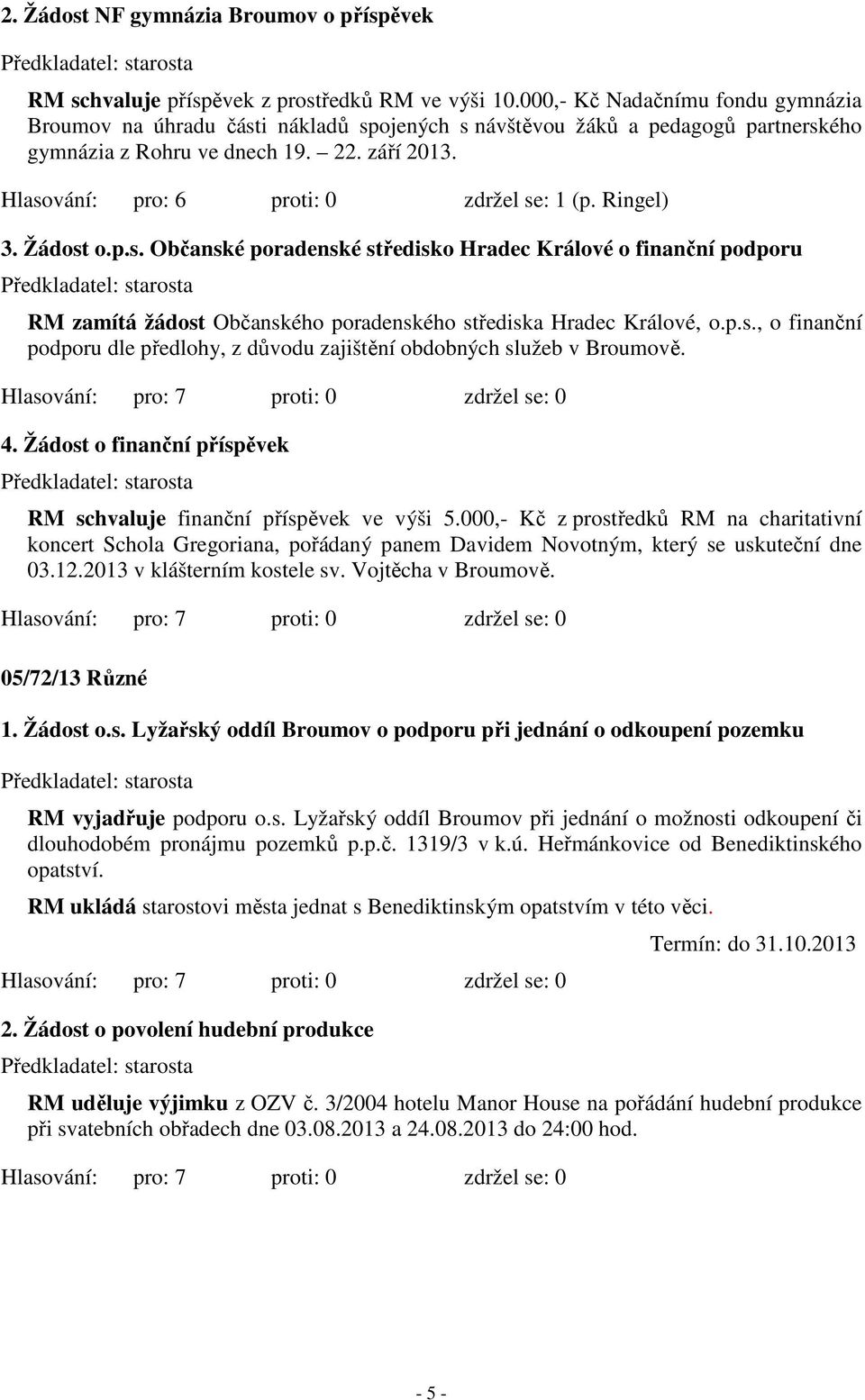 Hlasování: pro: 6 proti: 0 zdržel se: 1 (p. Ringel) 3. Žádost o.p.s. Občanské poradenské středisko Hradec Králové o finanční podporu RM zamítá žádost Občanského poradenského střediska Hradec Králové, o.