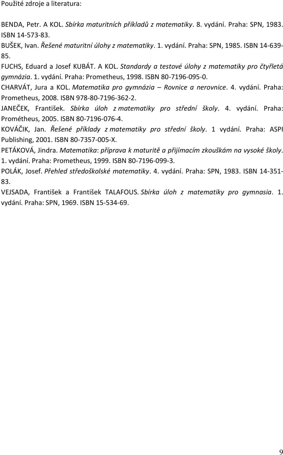 ISBN 978-80-79--. JANEČE, Frntišek. Sbírk úloh z mtemtiky pro střední školy.. vydání. Prh: Prométheus, 00. ISBN 80-79-07-. OVÁČI, Jn. Řešené příkldy z mtemtiky pro střední školy. vydání. Prh: ASPI Publishing, 00.