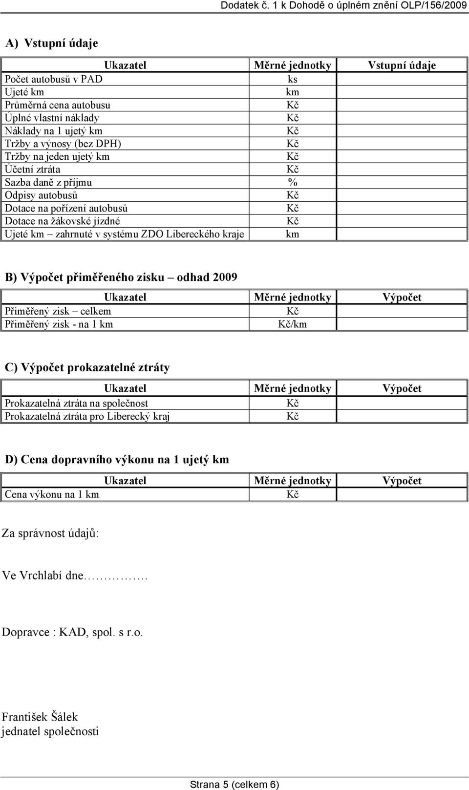 2009 Ukazatel Měrné jednotky Výpočet Přiměřený zisk celkem Přiměřený zisk - na 1 km /km C) Výpočet prokazatelné ztráty Ukazatel Měrné jednotky Výpočet Prokazatelná ztráta na společnost Prokazatelná