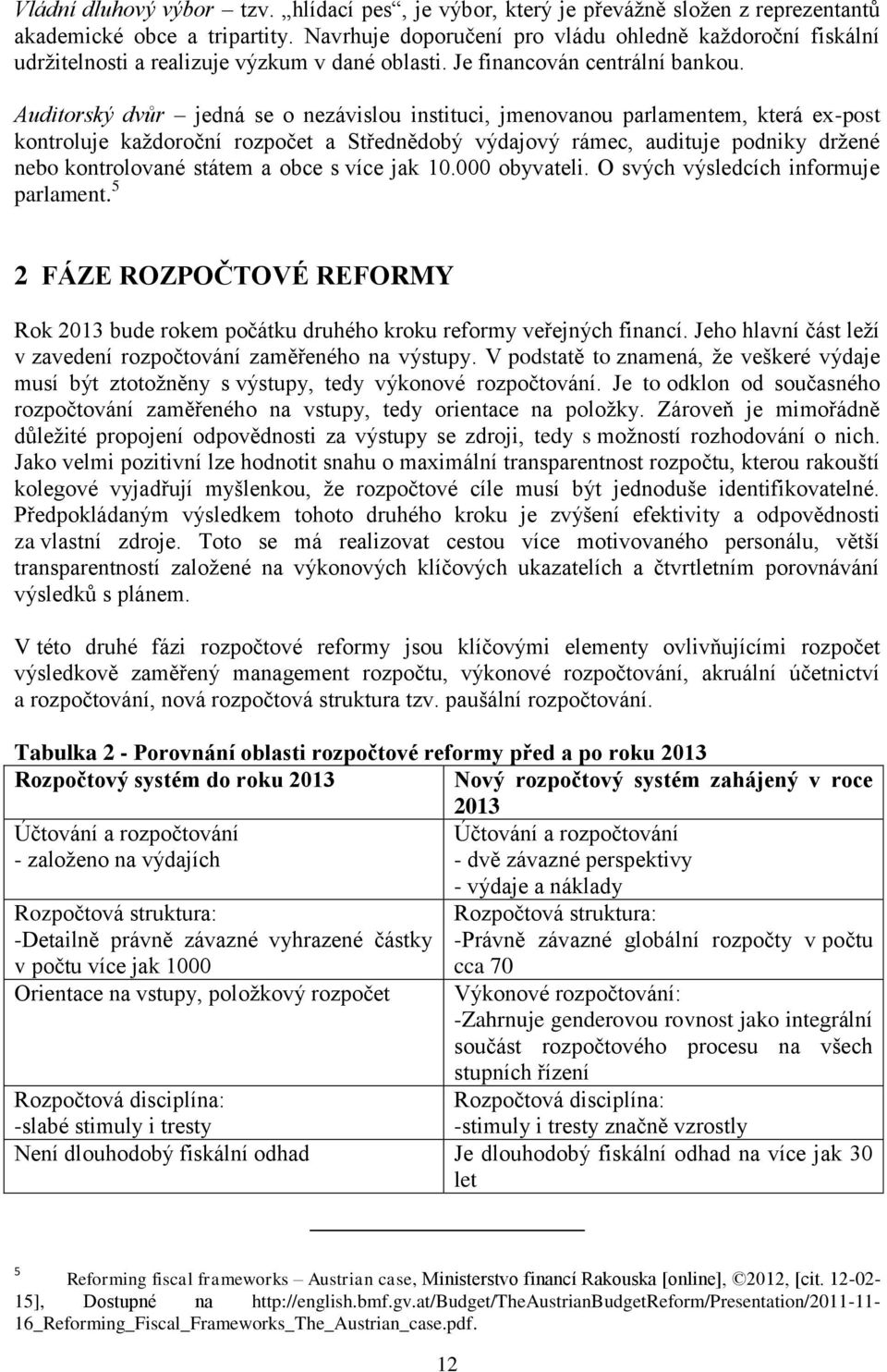 Auditorský dvůr jedná se o nezávislou instituci, jmenovanou parlamentem, která ex-post kontroluje každoroční rozpočet a Střednědobý výdajový rámec, audituje podniky držené nebo kontrolované státem a