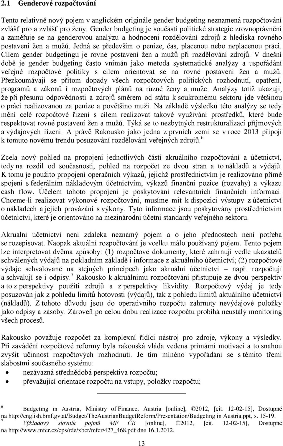 Jedná se především o peníze, čas, placenou nebo neplacenou práci. Cílem gender budgetingu je rovné postavení žen a mužů při rozdělování zdrojů.