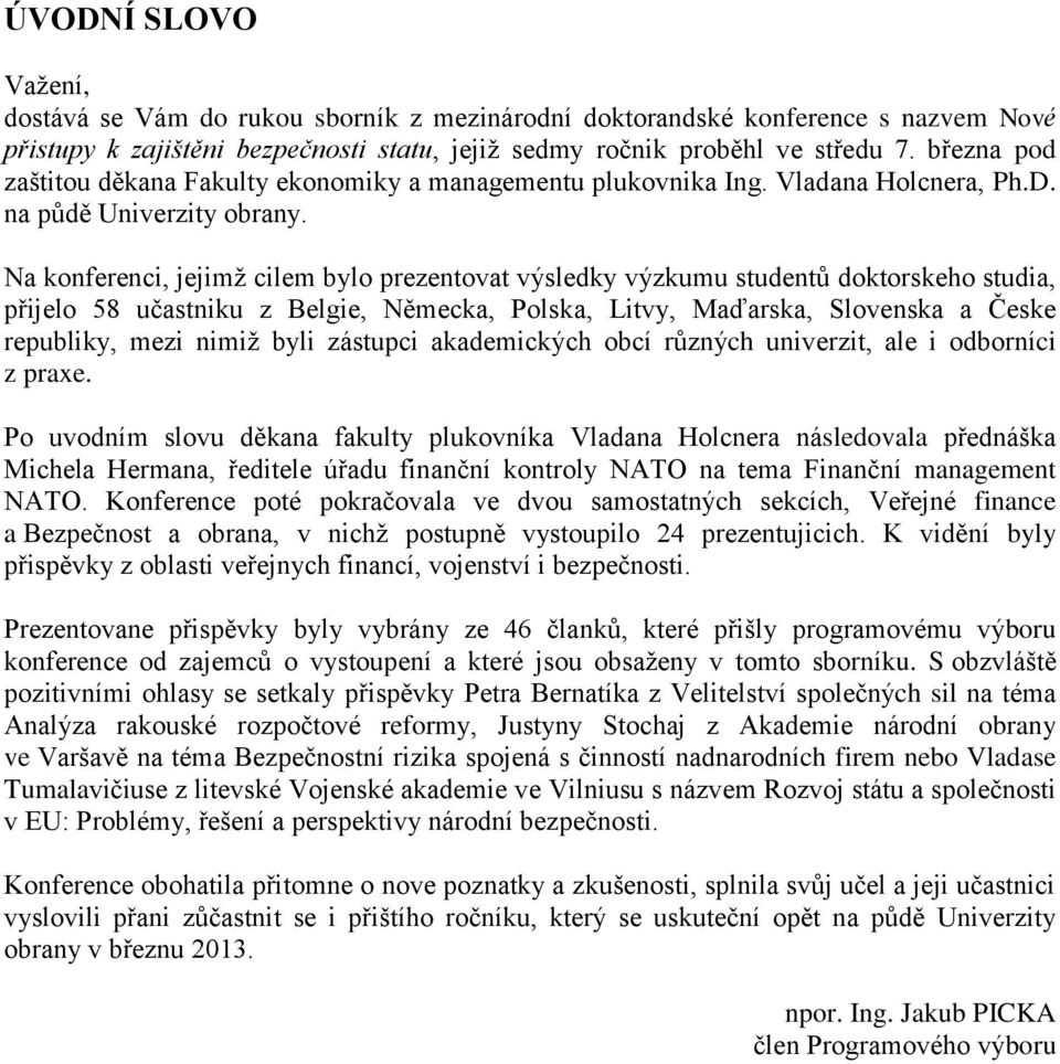 Na konferenci, jejimž cilem bylo prezentovat výsledky výzkumu studentů doktorskeho studia, přijelo 58 učastniku z Belgie, Německa, Polska, Litvy, Maďarska, Slovenska a Česke republiky, mezi nimiž