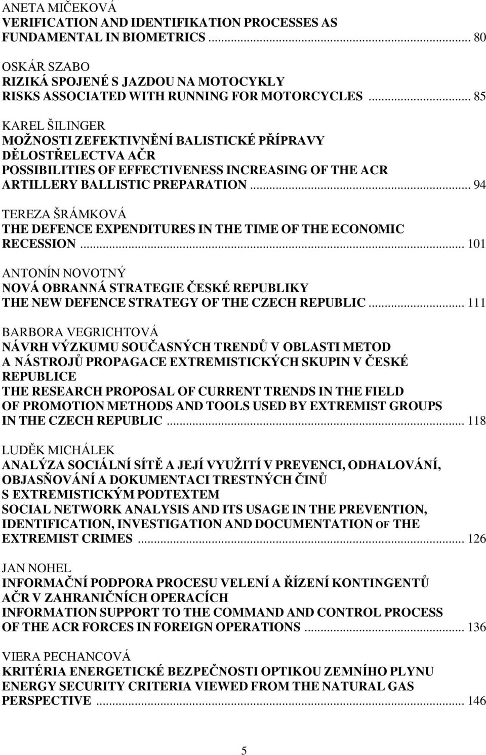 .. 94 TEREZA ŠRÁMKOVÁ THE DEFENCE EXPENDITURES IN THE TIME OF THE ECONOMIC RECESSION... 101 ANTONÍN NOVOTNÝ NOVÁ OBRANNÁ STRATEGIE ČESKÉ REPUBLIKY THE NEW DEFENCE STRATEGY OF THE CZECH REPUBLIC.