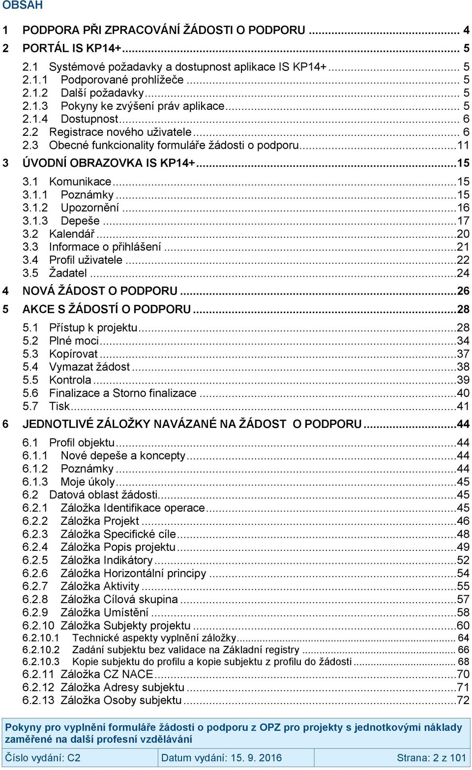 ..16 3.1.3 Depeše...17 3.2 Kalendář...20 3.3 Informace o přihlášení...21 3.4 Profil uživatele...22 3.5 Žadatel...24 4 NOVÁ ŽÁDOST O PODPORU...26 5 AKCE S ŽÁDOSTÍ O PODPORU...28 5.1 Přístup k projektu.