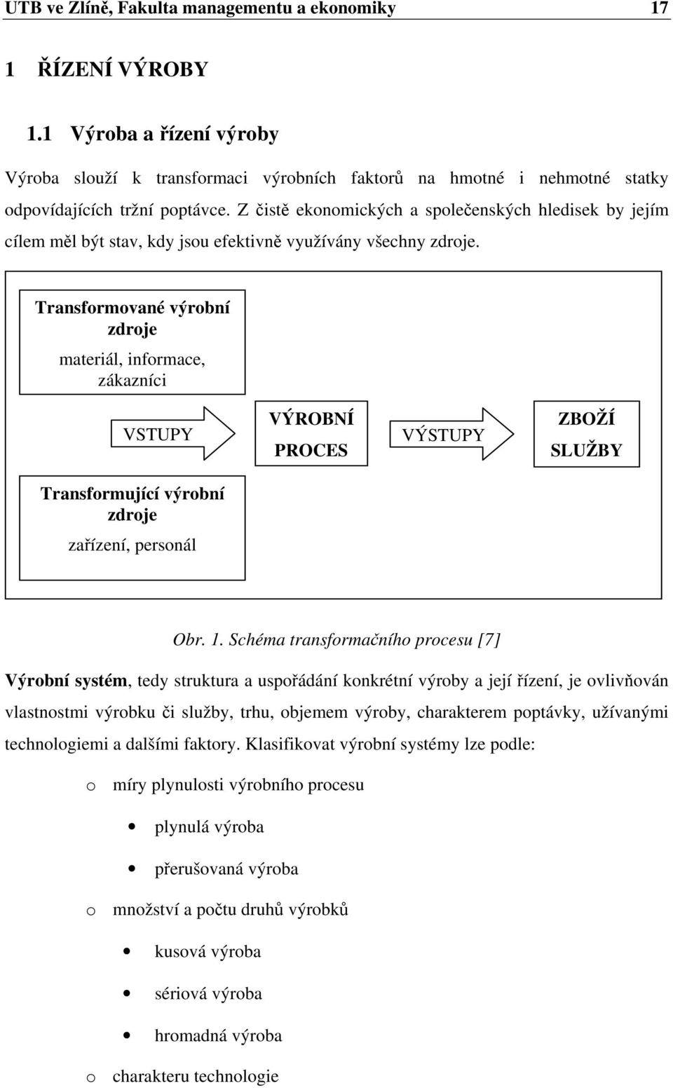 Transformované výrobní zdroje materiál, informace, zákazníci VSTUPY VÝROBNÍ PROCES VÝSTUPY ZBOŽÍ SLUŽBY Transformující výrobní zdroje zařízení, personál Obr. 1.