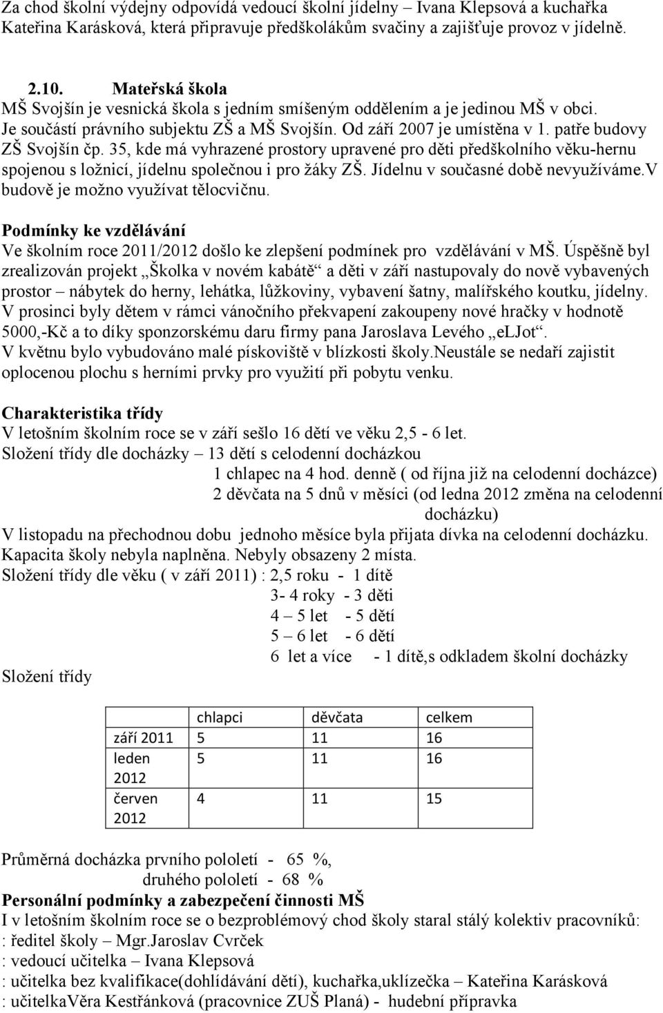 35, kde má vyhrazené prostory upravené pro děti předškolního věku-hernu spojenou s ložnicí, jídelnu společnou i pro žáky ZŠ. Jídelnu v současné době nevyužíváme.v budově je možno využívat tělocvičnu.