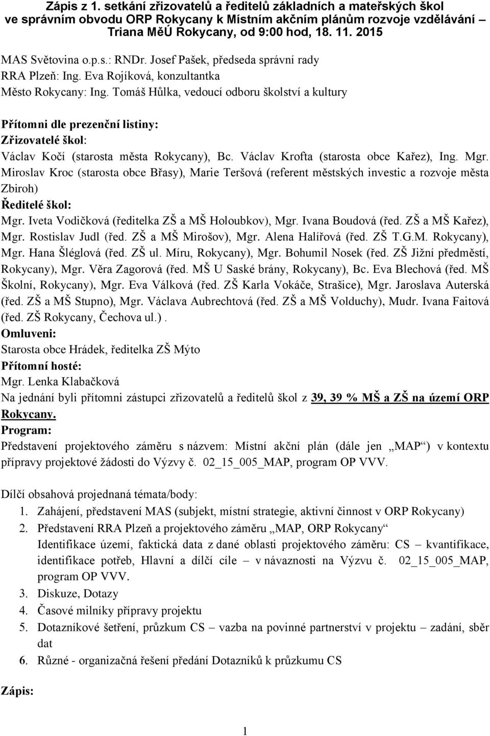 Tomáš Hůlka, vedoucí odboru školství a kultury Přítomni dle prezenční listiny: Zřizovatelé škol: Václav Kočí (starosta města Rokycany), Bc. Václav Krofta (starosta obce Kařez), Ing. Mgr.