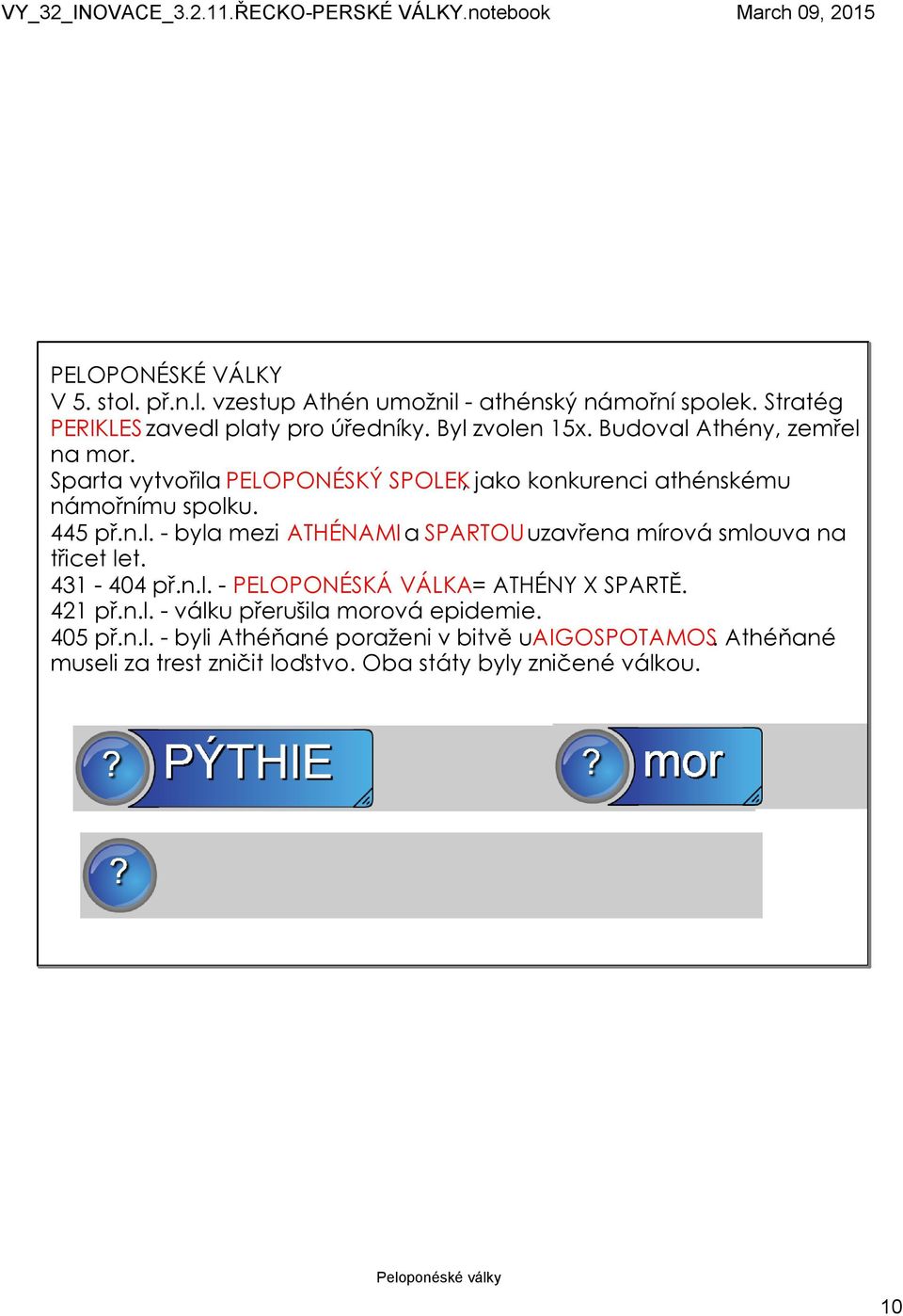 431 404 př.n.l. PELOPONÉSKÁ VÁLKA= ATHÉNY X SPARTĚ. 421 př.n.l. válku přerušila morová epidemie. 405 př.n.l. byli Athéňané poraženi v bitvě u AIGOSPOTAMOS.