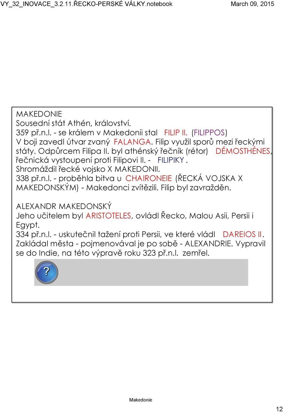 Filip byl zavražděn. ALEXANDR MAKEDONSKÝ Jeho učitelem byl ARISTOTELES, ovládl Řecko, Malou Asii, Persii i Egypt. 334 př.n.l. uskutečnil tažení proti Persii, ve které vládl DAREIOS II.